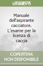 Manuale dell'aspirante cacciatore. L'esame per la licenza di caccia