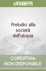 Preludio alla società dell'utopia libro