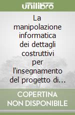 La manipolazione informatica dei dettagli costruttivi per l'insegnamento del progetto di architettura