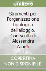 Strumenti per l'organizzazione tipologica dell'alloggio. Con scritti di Alessandra Zanelli libro