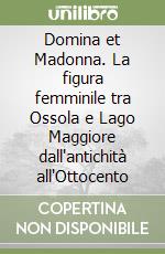 Domina et Madonna. La figura femminile tra Ossola e Lago Maggiore dall'antichità all'Ottocento