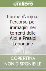 Forme d'acqua. Percorso per immagini nei torrenti delle Alpi e Prealpi Lepontine libro