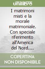 I matrimoni misti e la morale matrimoniale. Con speciale riferimento all'America del Nord. Analisi storico-dottrinale con applicazioni pastorali libro