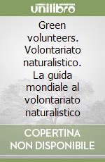 Green volunteers. Volontariato naturalistico. La guida mondiale al volontariato naturalistico libro