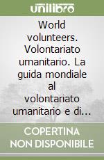 World volunteers. Volontariato umanitario. La guida mondiale al volontariato umanitario e di cooperazione