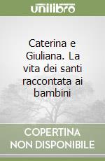 Caterina e Giuliana. La vita dei santi raccontata ai bambini libro