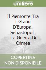 Il Piemonte Tra I Grandi D'Europa. Sebastopoli. La Guerra Di Crimea libro