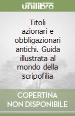 Titoli azionari e obbligazionari antichi. Guida illustrata al mondo della scripofilia libro