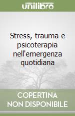 Stress, trauma e psicoterapia nell'emergenza quotidiana libro