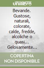 Bevande. Gustose, naturali, colorate, calde, fredde, alcoliche o quasi... Gelosamente custodite nella memoria