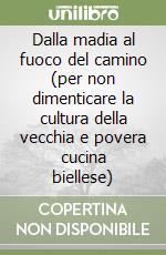 Dalla madia al fuoco del camino (per non dimenticare la cultura della vecchia e povera cucina biellese) libro