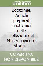 Zootomie. Antichi preparati anatomici nelle collezioni del Museo civico di storia naturale di Trieste. Catalogo