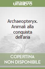 Archaeopteryx. Animali alla conquista dell'aria libro