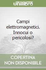 Campi elettromagnetici. Innocui o pericolosi?