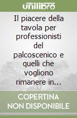 Il piacere della tavola per professionisti del palcoscenico e quelli che vogliono rimanere in salute libro