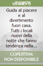 Guida al piacere e al divertimento fuori casa. Tutti i locali nuovi della notte che fanno tendenza nella musica, nel ballo, nello show food libro