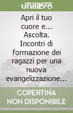 Apri il tuo cuore e... Ascolta. Incontri di formazione dei ragazzi per una nuova evangelizzazione (2) libro