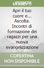 Apri il tuo cuore e... Ascolta. Incontri di formazione dei ragazzi per una nuova evangelizzazione libro