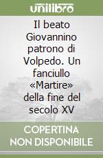 Il beato Giovannino patrono di Volpedo. Un fanciullo «Martire» della fine del secolo XV