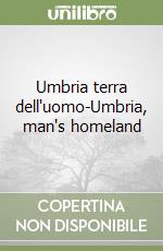 Umbria terra dell'uomo-Umbria, man's homeland libro