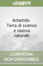 Antartide. Terra di scienza e riserva naturale