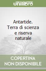 Antartide. Terra di scienza e riserva naturale libro