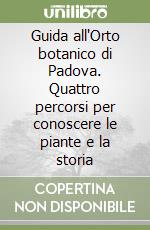 Guida all'Orto botanico di Padova. Quattro percorsi per conoscere le piante e la storia libro