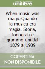 When music was magic-Quando la musica era magia. Storia, fonografi e grammofoni dal 1879 al 1939 libro