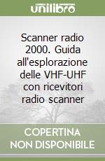 Scanner radio 2000. Guida all'esplorazione delle VHF-UHF con ricevitori radio scanner libro