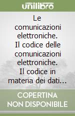 Le comunicazioni elettroniche. Il codice delle comunicazioni elettroniche. Il codice in materia dei dati personali. La nuova normativa... Per le Scuole superiori libro