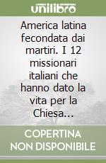 America latina fecondata dai martiri. I 12 missionari italiani che hanno dato la vita per la Chiesa latinoamericana