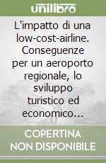 L'impatto di una low-cost-airline. Conseguenze per un aeroporto regionale, lo sviluppo turistico ed economico locale libro