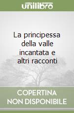 La principessa della valle incantata e altri racconti libro