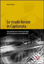 Le strade ferrate in capitanata. Storia delle ferrovie in provincia di Foggia dall'unità d'Italia al secondo dopoguerra. Ediz. illustrata libro