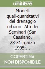 Modelli quali-quantitativi del drenaggio urbano. Atti dei Seminari (San Cassiano, 28-31 marzo 1995; Sorrento, 11-14 giugno 1996) libro