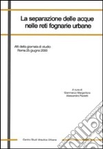 La separazione delle acque nelle reti fognarie urbane. Atti della Giornata di studio (Roma, 25 giugno 2003). Ediz. illustrata