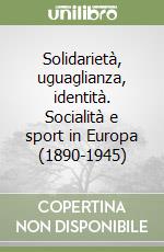 Solidarietà, uguaglianza, identità. Socialità e sport in Europa (1890-1945) libro