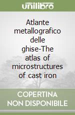 Atlante metallografico delle ghise-The atlas of microstructures of cast iron