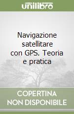 Navigazione satellitare con GPS. Teoria e pratica libro