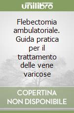 Flebectomia ambulatoriale. Guida pratica per il trattamento delle vene varicose libro