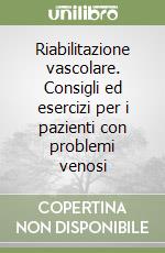 Riabilitazione vascolare. Consigli ed esercizi per i pazienti con problemi venosi libro