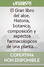 El Gran libro del aloe. Historia, botanica, composición y aspectos farmacologicos de una planta legendaria