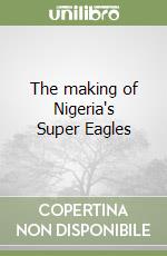 The making of Nigeria's Super Eagles