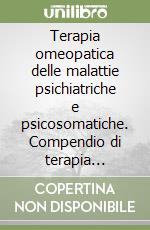 Terapia omeopatica delle malattie psichiatriche e psicosomatiche. Compendio di terapia omeopatica libro