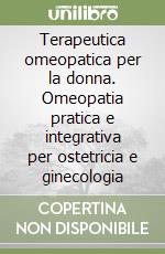 Terapeutica omeopatica per la donna. Omeopatia pratica e integrativa per ostetricia e ginecologia libro