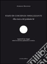 Stato di coscienza totalizzante. Alla ricerca del profondo sé. Appunti di un viaggio entro la coscienza planetaria e cosmica