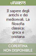 Il sapere degli antichi e dei medioevali. La filosofia classica: greca e cristiana