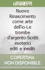 Nuovo Rinascimento come arte dell'io-Le trombe d'argento-Scritti esoterici editi e inediti libro