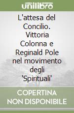 L'attesa del Concilio. Vittoria Colonna e Reginald Pole nel movimento degli 'Spirituali'