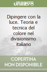 Dipingere con la luce. Teoria e tecnica del colore nel divisionismo italiano libro